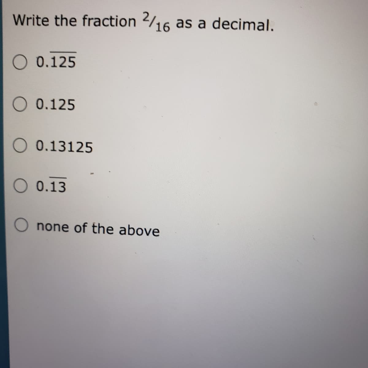 Write the fraction /16
as a decimal.
0.125
0.125
0.13125
0.13
none of the above
