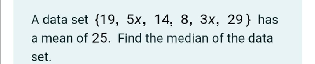 A data set {19, 5x, 14, 8, 3x, 29} has
a mean of 25. Find the median of the data
set.
