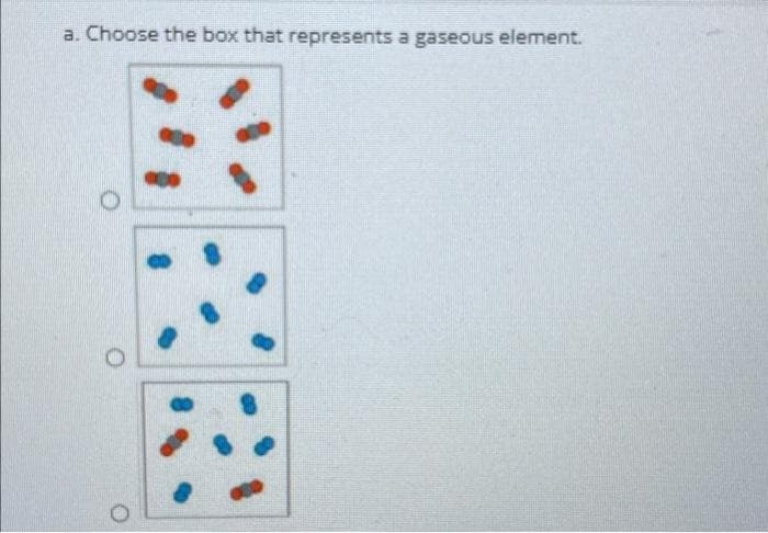 a. Choose the box that represents a gaseous element.