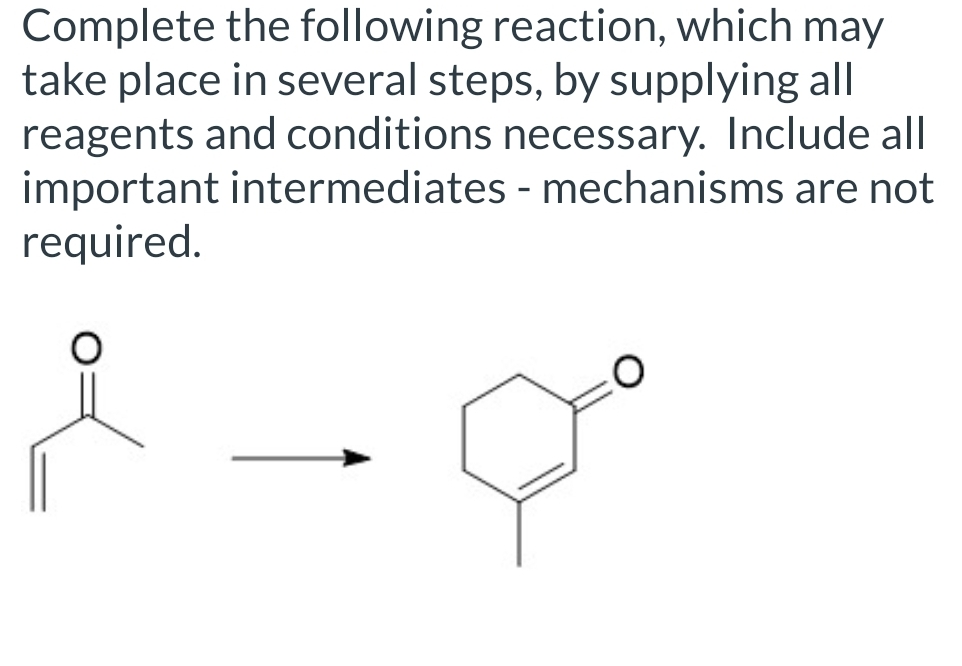 Complete the following reaction, which may
take place in several steps, by supplying all
reagents and conditions necessary. Include all
important intermediates - mechanisms are not
required.