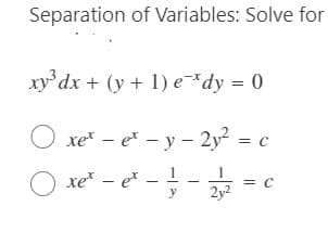 Separation of Variables: Solve for
xy dx + (y + 1) e*dy = 0
O xe – e* - y – 2y = c
O xe - e -
1
= C
2y2
y
