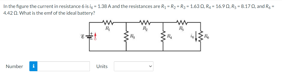 In the figure the current in resistance 6 is i6 = 1.38 A and the resistances are R₁ = R₂ = R3 = 1.630, R4 = 16.90, R5 = 8.17 02, and R6 =
4.42 Q. What is the emf of the ideal battery?
Number i
E
www
R₁
Units
R3
R₂
R₁
R₂
is Ro
R₁