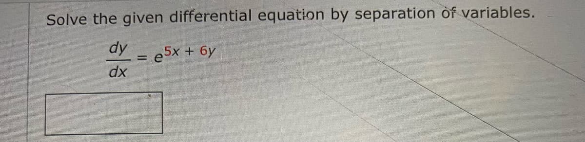 Solve the given differential equation by separation of variables.
dy
e5x + 6y
dx
