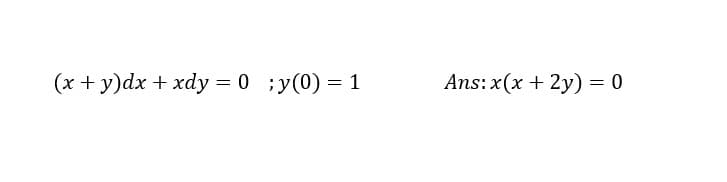 (x + y)dx + xdy = 0 ;y(0) = 1
Ans: x(x + 2y) = 0
