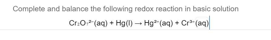Complete and balance the following redox reaction in basic solution
Cr20,2-(aq) + Hg(1) → Hg²+(aq) + Cr³-(aq)

