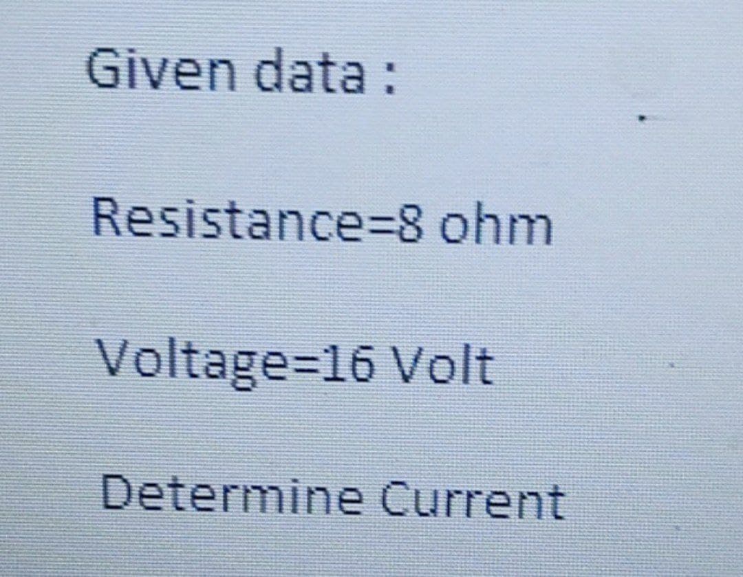 Given data :
Resistance=8 ohm
Voltage=D16 Volt
Determine Current
