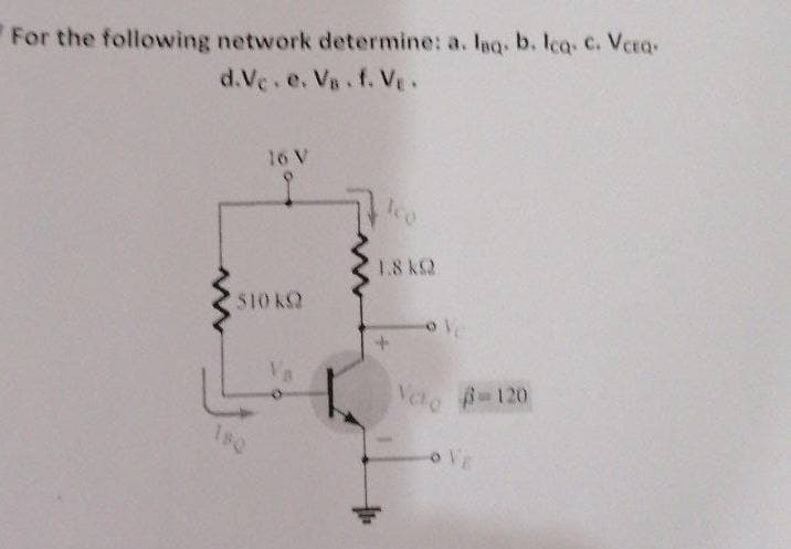 For the following network determine: a. laq. b. lcq. c. Vera-
d.Vc.e. Vs.f. Ve.
1.8 k
S10 KS2
Veto -120