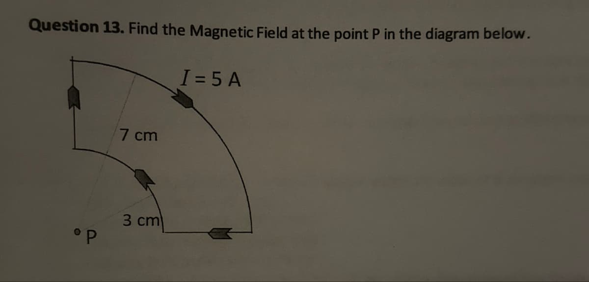 Question 13. Find the Magnetic Field at the point P in the diagram below.
° P
7 cm
3 cm
I=5A