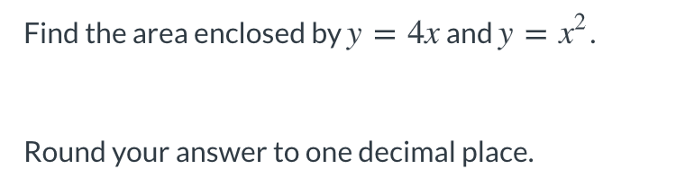 Find the area enclosed by y = 4x and y = x.
Round your answer to one decimal place.
