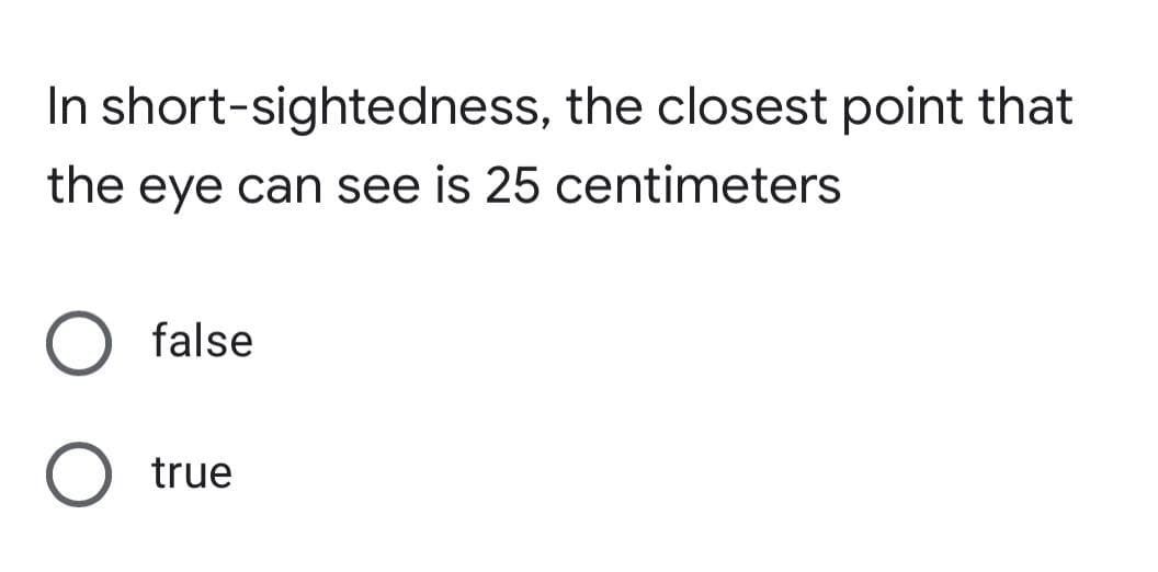 In short-sightedness, the closest point that
the eye can see is 25 centimeters
false
true
