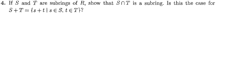 4. If S and T are subrings of R, show that SOT is a subring. Is this the case for
S+T={s+tse S, te T}?