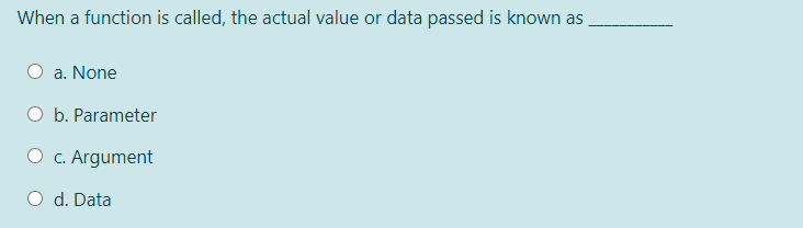 When a function is called, the actual value or data passed is known as
a. None
b. Parameter
O c. Argument
O d. Data
