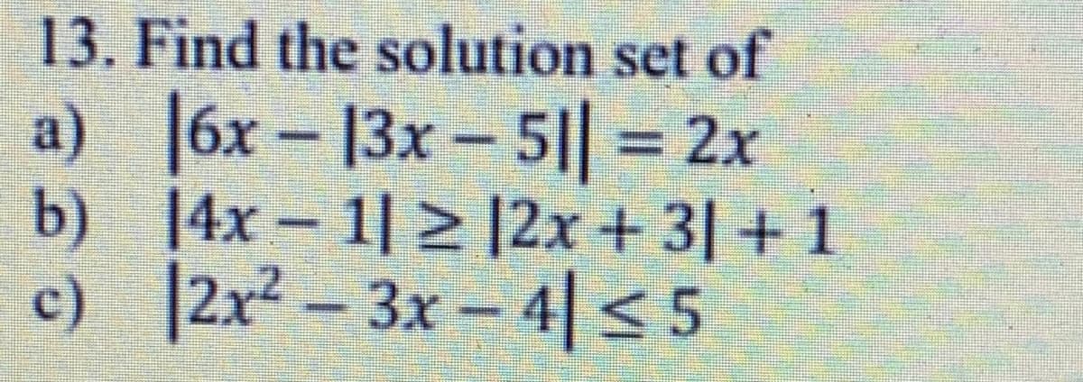 13. Find the solution set of
a) |6x – 13x - 5|| 2x
b) 14x- 1| > |2x + 3| + 1
c) |2x² – 3x – 4| < 5
