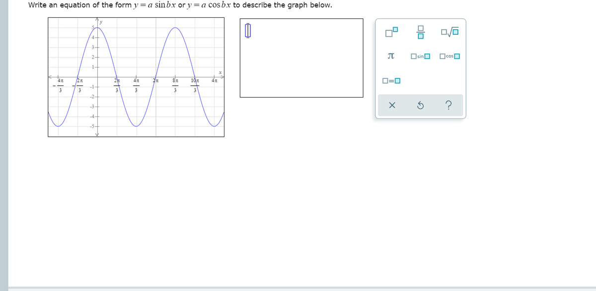 Write an equation of the form y= a sinbx or y = a cosbx to describe the graph below.
JT
OsinO
OcosO
2
10
D=0
-1
3
-2-
?
-3
-4
-5-

