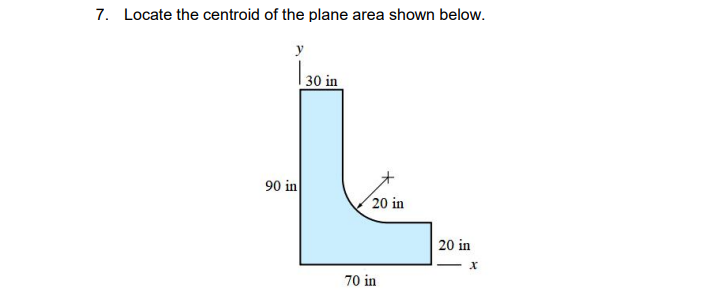 7. Locate the centroid of the plane area shown below.
y
30 in
90 in
20 in
20 in
70 in

