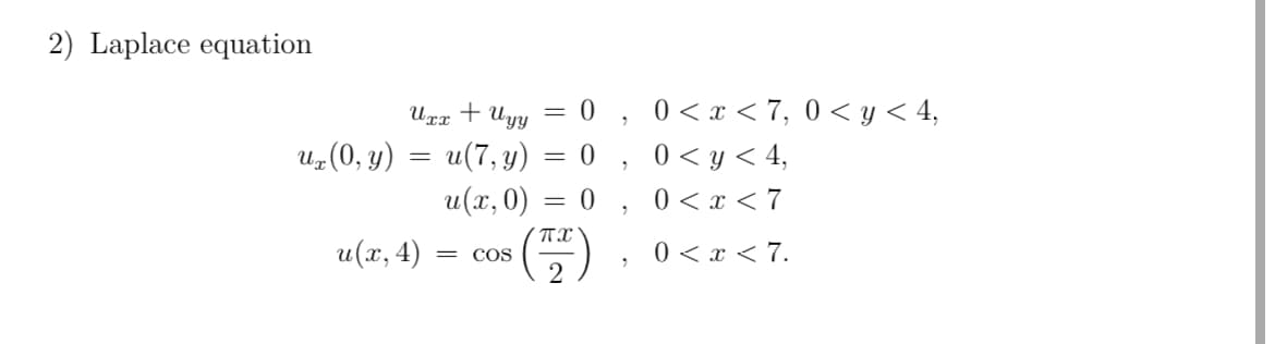 2) Laplace equation
ux (0, y)
=
Uxx + Uyy
0,
u(7, y) = 0
u(x, 0)
0 < x <7, 0 < y < 4,
0 < y < 4,
0
0 < x < 7
u(x, 4)
= COS
2
(1)
0 < x < 7.