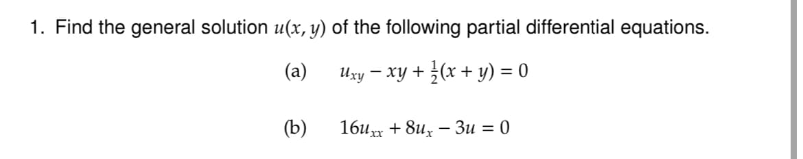 1. Find the general solution u(x, y) of the following partial differential equations.
(a)
Uxy − xy + ½ (x + y) = 0
(b)
16xx8ux-3u = 0