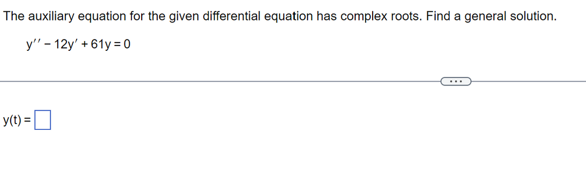 The auxiliary equation for the given differential equation has complex roots. Find a general solution.
y'' - 12y' +61y = 0
y(t) =