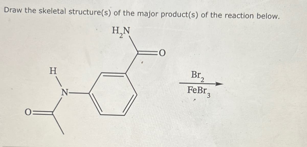 Draw the skeletal structure(s) of the major product(s) of the reaction below.
H₂N
2
H
N
:0
Br,
FeBr₂