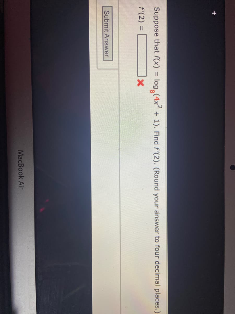 Suppose that f(x) = log (4x² + 1). Find f'(2). (Round your answer to four decimal places.)
f'(2) = =
X
Submit Answer
MacBook Air