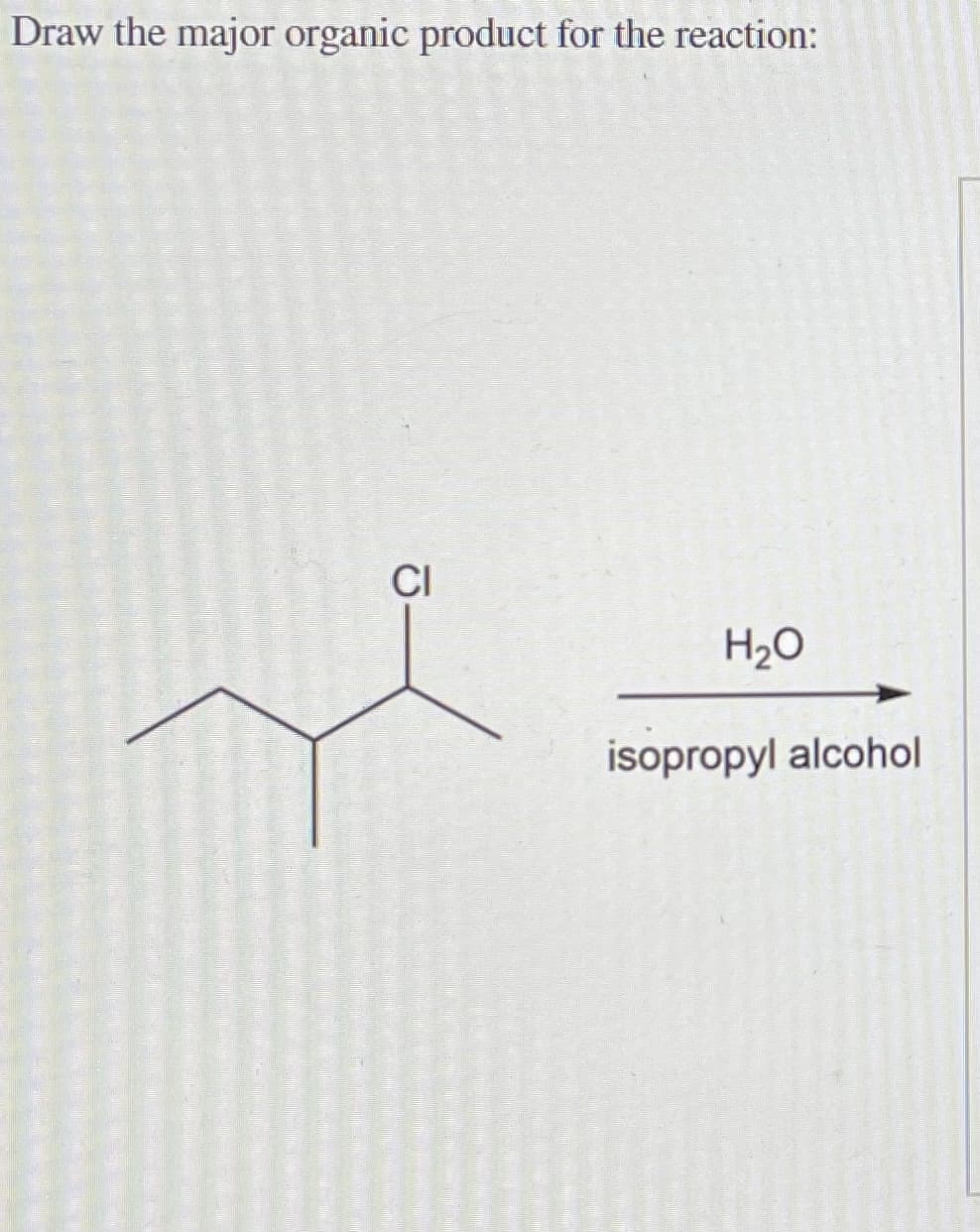 Draw the major organic product for the reaction:
CI
H2O
isopropyl alcohol
