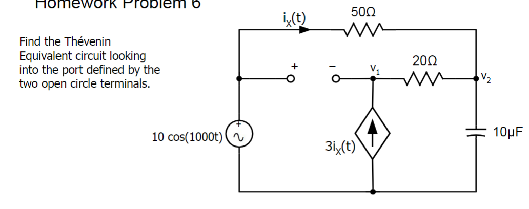 Homework Problem 6
Find the Thévenin
Equivalent circuit looking
into the port defined by the
two open circle terminals.
ix(t)
50Ω
10 cos(1000t) 2
3ix(t)
20Ω
V₂
10μF