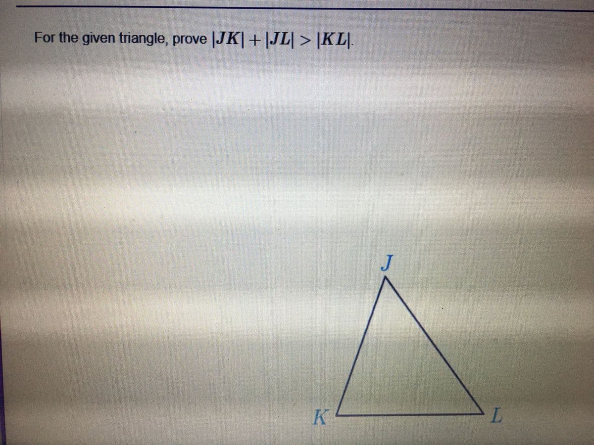 For the given triangle, prove |JK+|JL| > |KL
K
