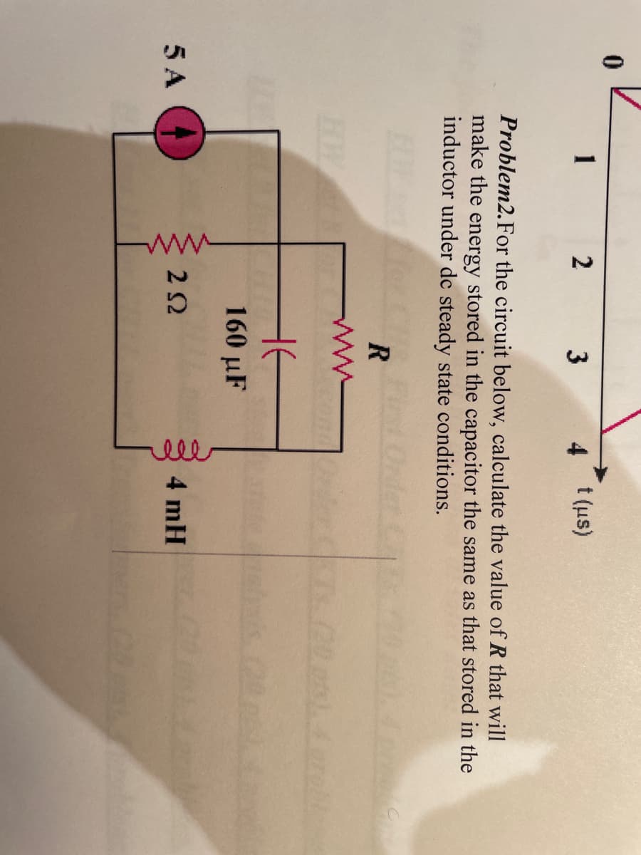 0
5 A
2 3
Problem2. For the circuit below, calculate the value of R that will
make the energy stored in the capacitor the same as that stored in the
inductor under de steady state conditions.
www
R
www
HE
160 µF
4 t (μs)
252
ele
4 mH
tabl