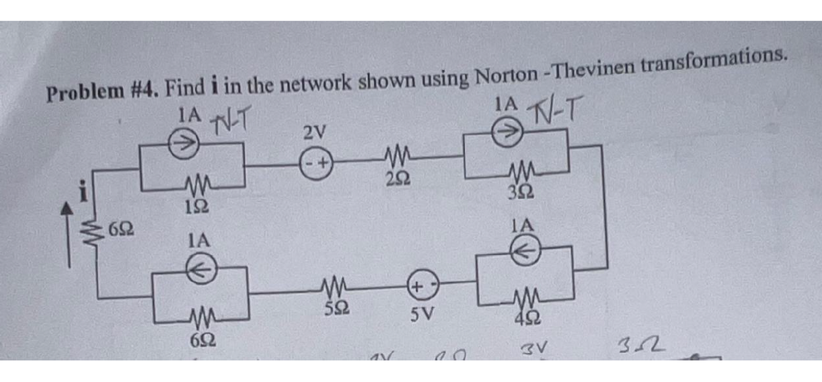 Problem #4. Find i in the network shown using Norton -Thevinen transformations.
JA N-T
IA T
M
652
m
192
IA
M
692
2V
M
592
252
+
5V
M
392
4Ω
3V
322