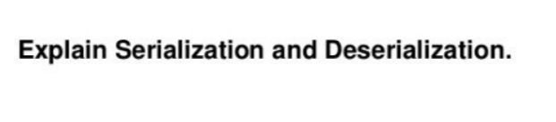 Explain Serialization and Deserialization.