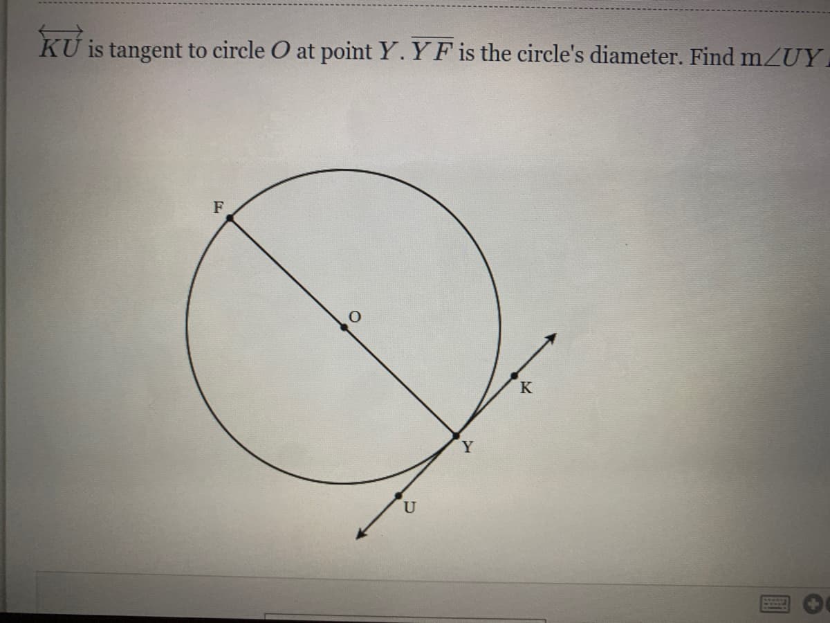 KU
is tangent to circle O at point Y.YF is the circle's diameter. Find mZUY
F
K
Y
U
