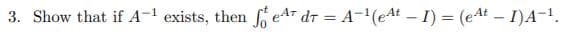 3. Show that if A-l exists, then eAT dr = A-(e4t – I) = (e4t – I)A-1.
