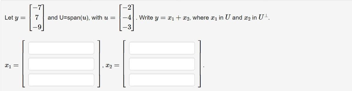 -2]
Let y=
7
and U-span(u), with u =
-4
Write y=x1+2, where a₁ in U and 2 in U+.
-9
-3
x1 =
x2 =