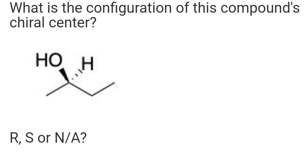 What is the configuration of this compound's
chiral center?
HO H
R, S or N/A?