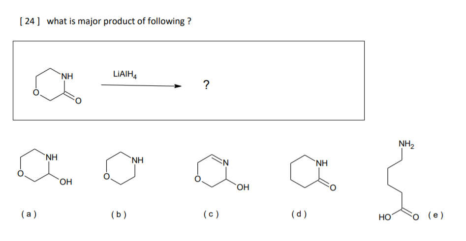 [ 24] what is major product of following ?
'NH
LIAIH4
NH2
`NH
`NH
`NH
"ОН
ОН
(a)
(b)
(c)
(d )
НО
o (e)
