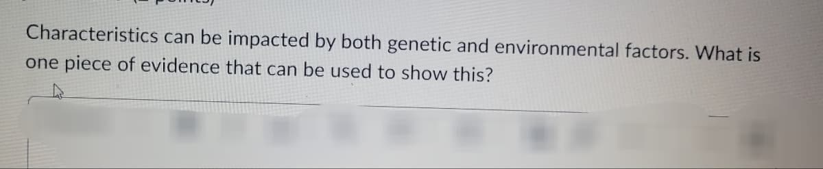 Characteristics can be impacted by both genetic and environmental factors. What is
one piece of evidence that can be used to show this?