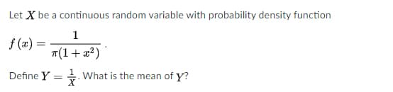 Let X be a continuous random variable with probability density function
1
f (x) :
T(1+ x2)
Define Y
4. What is the mean of y?
