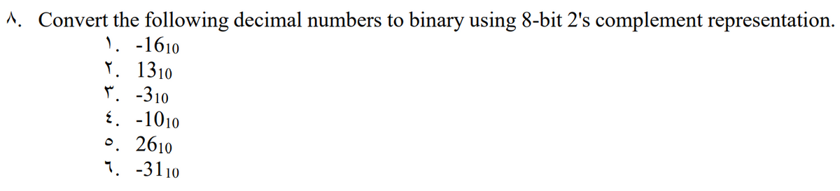 1. Convert the following decimal numbers to binary using 8-bit 2's complement representation.
1. -1610
ĭ. 1310
ľ. -310
{. -1010
o. 2610
1. -3110

