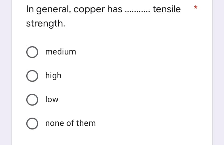 In general, copper has ..
strength.
tensile
O medium
high
low
O none of them
