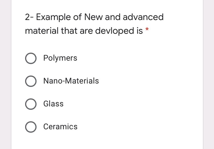 2- Example of New and advanced
material that are devloped is*
O Polymers
O Nano-Materials
O Glass
O Ceramics
