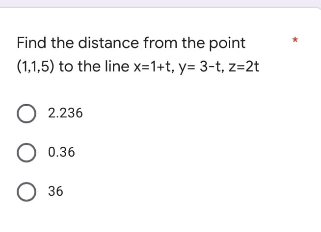 Find the distance from the point
(1,1,5) to the line x=1+t, y= 3-t, z=2t
O 2.236
O 0.36
O 36