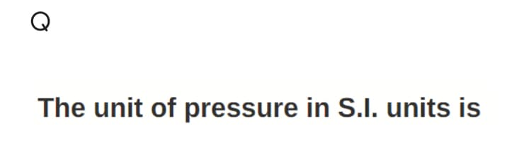 Q
The unit of pressure in S.I. units is
