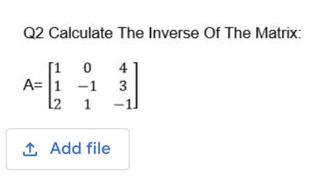 Q2 Calculate The Inverse Of The Matrix:
[1
A= 1
L2
4
-1
3
1
1 Add file
