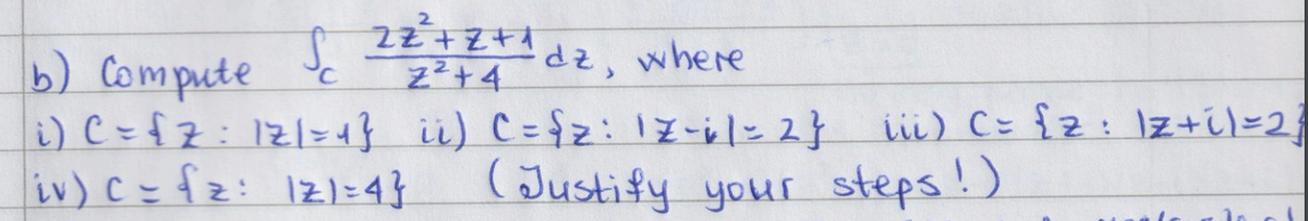 b) Compute
22²+2+1 dz, where
22+4
1) C={z: 121=1} ii) C = {z: 12-11=2}
iv) c = {z: 121=4}
iii) C= {z: Iz+11=23
(Justify your steps!)