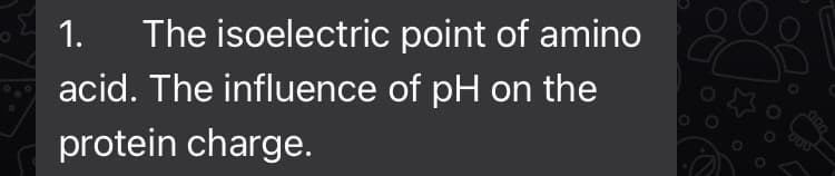 1. The isoelectric
point of amino
acid. The influence of pH on the
protein charge.
0.00