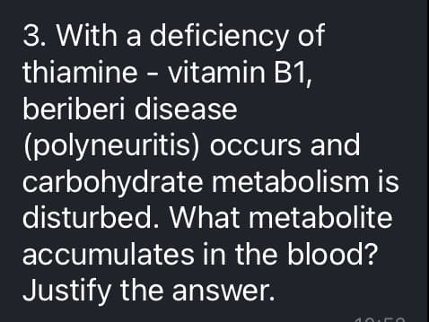 3. With a deficiency of
thiamine - vitamin B1,
beriberi disease
(polyneuritis) occurs and
carbohydrate metabolism is
disturbed. What metabolite
accumulates in the blood?
Justify the answer.
9
C
L
C
