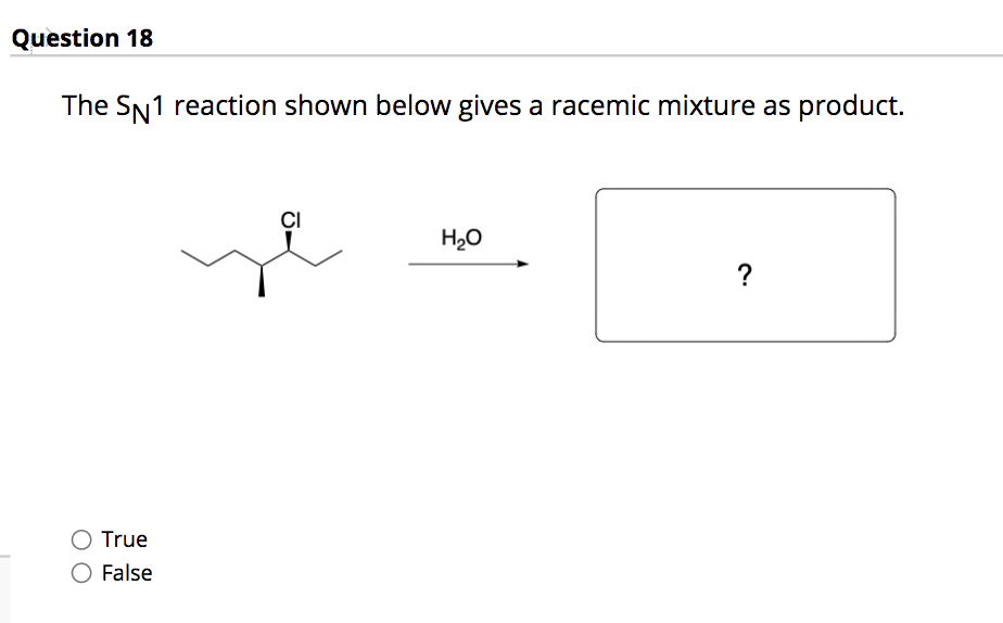 Question 18
The SN1 reaction shown below gives a racemic mixture as product.
CI
H20
?
True
False
