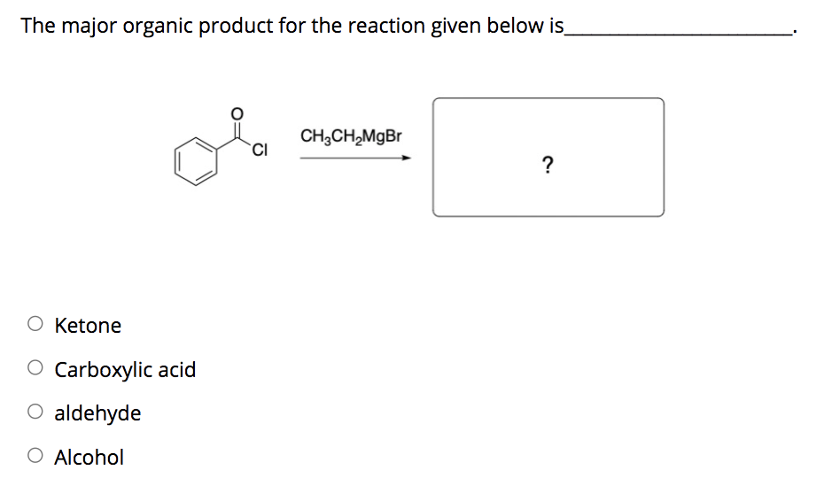 The major organic product for the reaction given below is
CH;CH,MgBr
`CI
?
O Ketone
O Carboxylic acid
O aldehyde
O Alcohol
