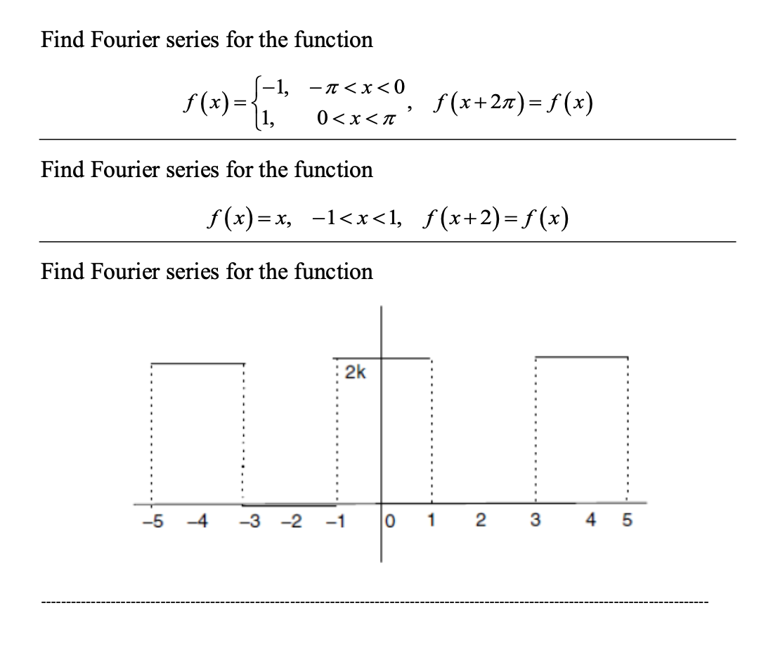 Find Fourier series for the function
-1, -T<x<0
f (x) =
[1,
f(x+27)= f (x)
0<x<n '
Find Fourier series for the function
f(x) =x, -1<x<1, f(x+2)=f(x)
Find Fourier series for the function
: 2k
-3
-1
0 1
3
