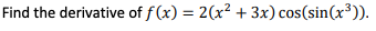 Find the derivative of f (x) = 2(x² + 3x) cos(sin(x³)).
